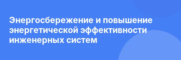 Энергосбережение и повышение энергетической эффективности инженерных систем