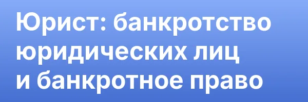 Юрист: банкротство юридических лиц и банкротное право