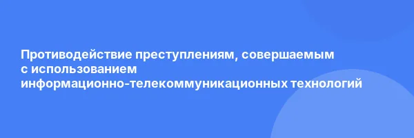Противодействие преступлениям, совершаемым с использованием информационно-телекоммуникационных технологий