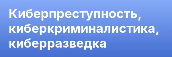 Киберпреступность, киберкриминалистика, киберразведка