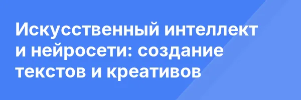 Искусственный интеллект и нейросети: создание текстов и креативов