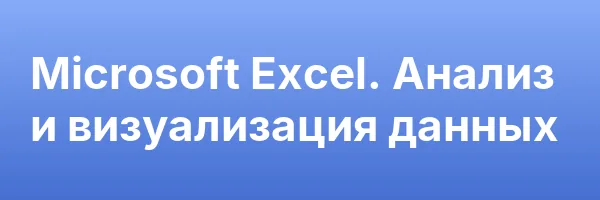 Microsoft Excel. Анализ и визуализация данных