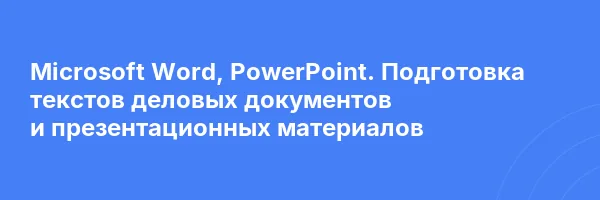 Microsoft Word, PowerPoint. Подготовка текстов деловых документов и презентационных материалов