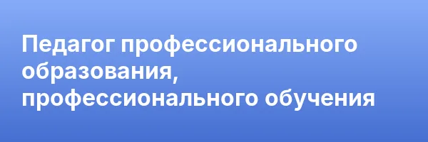 Педагог профессионального образования, профессионального обучения