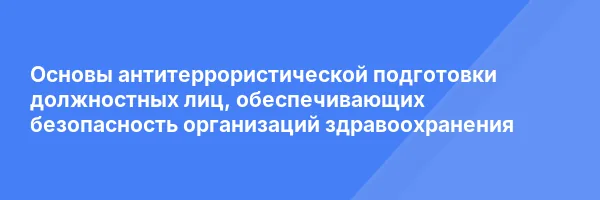 Основы антитеррористической подготовки должностных лиц, обеспечивающих безопасность организаций здравоохранения