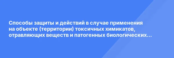 Способы защиты и действий в случае применения на объекте (территории) токсичных химикатов, отравляющих веществ и патогенных биологических агентов