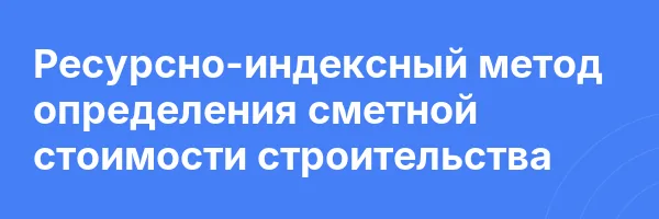 Ресурсно-индексный метод определения сметной стоимости строительства