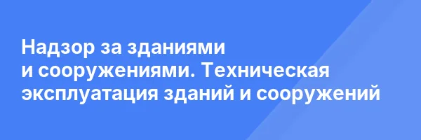 Надзор за зданиями и сооружениями. Техническая эксплуатация зданий и сооружений