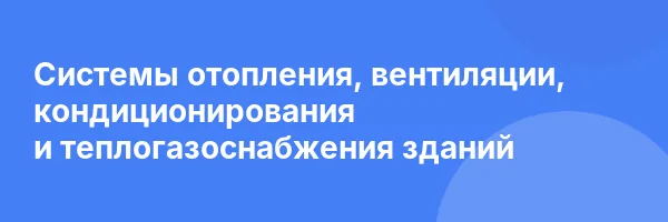 Системы отопления, вентиляции, кондиционирования и теплогазоснабжения зданий