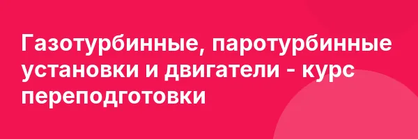 Газотурбинные, паротурбинные установки и двигатели — курс переподготовки
