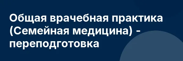 Общая врачебная практика (Семейная медицина) — переподготовка