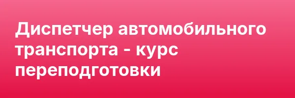 Диспетчер автомобильного транспорта — курс переподготовки