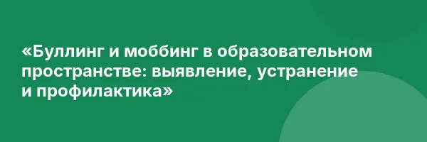 «Буллинг и моббинг в образовательном пространстве: выявление, устранение и профилактика»