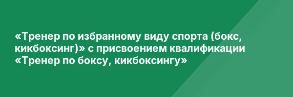 «Тренер по избранному виду спорта (бокс, кикбоксинг)» с присвоением квалификации «Тренер по боксу, кикбоксингу»