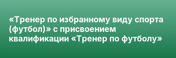 «Тренер по избранному виду спорта (футбол)» с присвоением квалификации «Тренер по футболу»