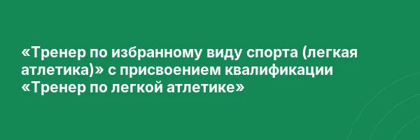 «Тренер по избранному виду спорта (легкая атлетика)» с присвоением квалификации «Тренер по легкой атлетике»