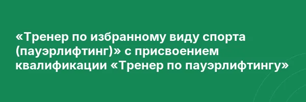 «Тренер по избранному виду спорта (пауэрлифтинг)» с присвоением квалификации «Тренер по пауэрлифтингу»