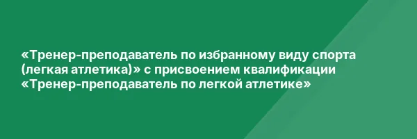 «Тренер-преподаватель по избранному виду спорта (легкая атлетика)» с присвоением квалификации «Тренер-преподаватель по легкой атлетике»