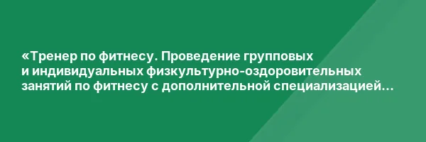 «Тренер по фитнесу. Проведение групповых и индивидуальных физкультурно-оздоровительных занятий по фитнесу с дополнительной специализацией в области фитнес-нутрициологии» с присвоением квалификации «Тренер по фитнесу» с дополнительной квалификацией «Фитнес