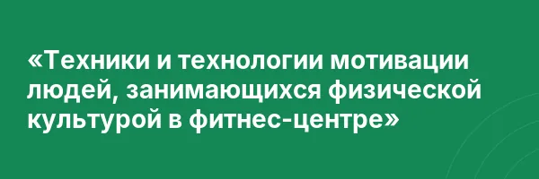«Техники и технологии мотивации людей, занимающихся физической культурой в фитнес-центре»