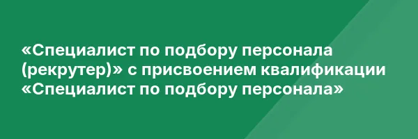 «Специалист по подбору персонала (рекрутер)» с присвоением квалификации «Специалист по подбору персонала»