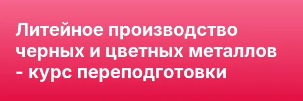 Литейное производство черных и цветных металлов — курс переподготовки