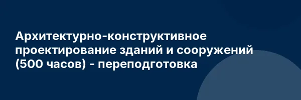 Архитектурно-конструктивное проектирование зданий и сооружений (500 часов) — переподготовка