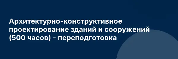 Архитектурно-конструктивное проектирование зданий и сооружений (500 часов) — переподготовка