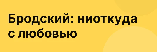Бродский: ниоткуда с любовью