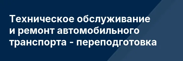 Техническое обслуживание и ремонт автомобильного транспорта — переподготовка