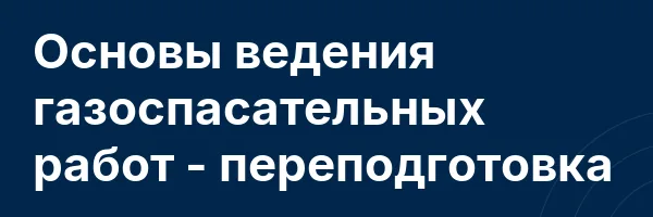 Основы ведения газоспасательных работ — переподготовка