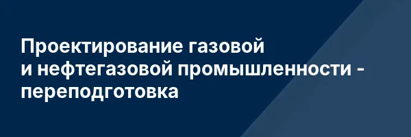 Проектирование газовой и нефтегазовой промышленности — переподготовка