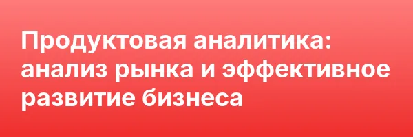 Продуктовая аналитика: анализ рынка и эффективное развитие бизнеса