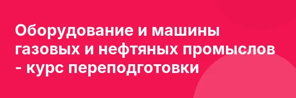 Оборудование и машины газовых и нефтяных промыслов — курс переподготовки