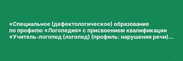 «Специальное (дефектологическое) образование по профилю «Логопедия» с присвоением квалификации «Учитель-логопед (логопед) (профиль: нарушения речи)» (620 ч)