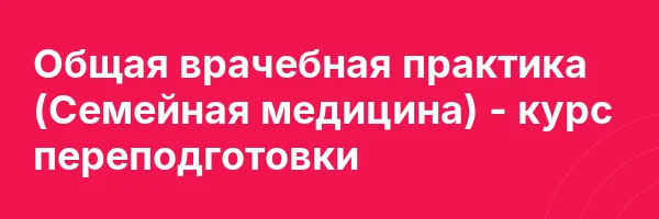 Общая врачебная практика (Семейная медицина) — курс переподготовки
