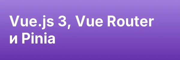 Vue.js 3, Vue Router и Pinia