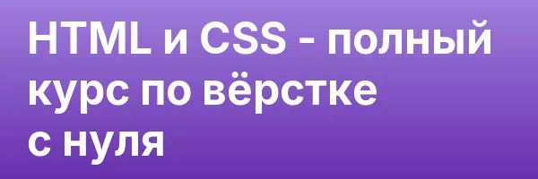 HTML и CSS — полный курс по вёрстке с нуля