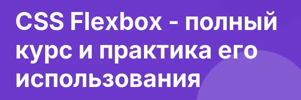 CSS Flexbox — полный курс и практика его использования