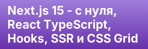 Next.js 15 — с нуля, React TypeScript, Hooks, SSR и CSS Grid