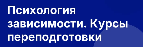 Психология зависимости. Курсы переподготовки