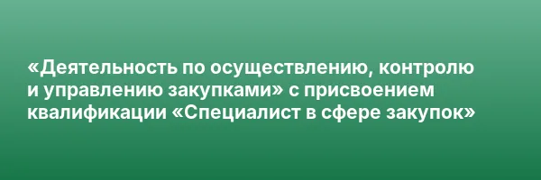 «Деятельность по осуществлению, контролю и управлению закупками» с присвоением квалификации «Специалист в сфере закупок»