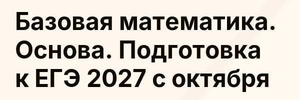 Базовая математика. Основа. Подготовка к ЕГЭ 2027 с октября
