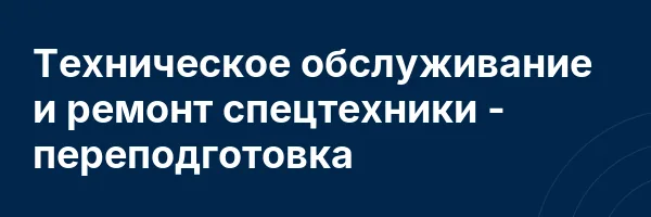 Техническое обслуживание и ремонт спецтехники — переподготовка