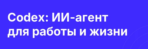 Codex: ИИ-агент для работы и жизни