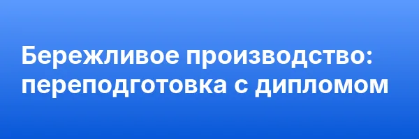 Бережливое производство: переподготовка с дипломом