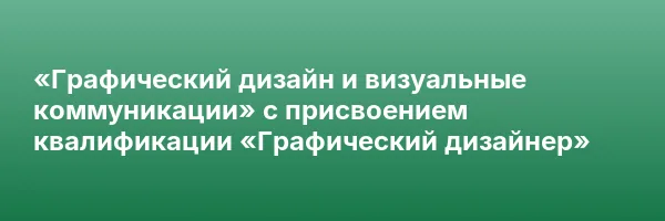 «Графический дизайн и визуальные коммуникации» с присвоением квалификации «Графический дизайнер»