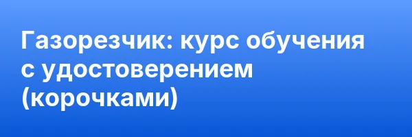 Газорезчик: курс обучения с удостоверением (корочками) ✅
