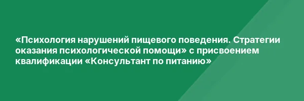 «Психология нарушений пищевого поведения. Стратегии оказания психологической помощи» с присвоением квалификации «Консультант по питанию»