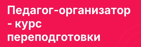 Педагог-организатор — курс переподготовки